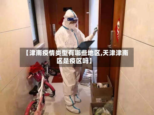 【津南疫情类型有哪些地区,天津津南区是疫区吗】