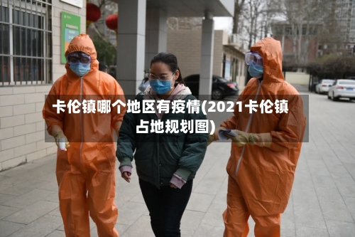卡伦镇哪个地区有疫情(2021卡伦镇占地规划图)