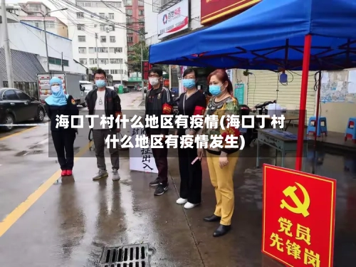 海口丁村什么地区有疫情(海口丁村什么地区有疫情发生)
