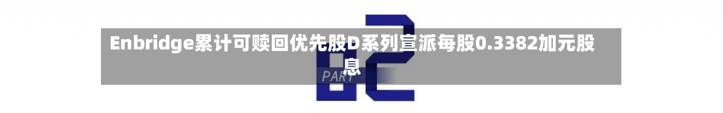 Enbridge累计可赎回优先股D系列宣派每股0.3382加元股息