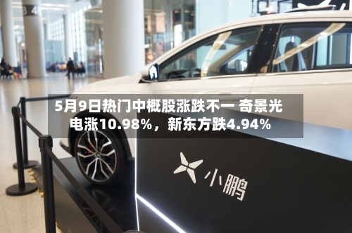 5月9日热门中概股涨跌不一 奇景光电涨10.98%，新东方跌4.94%