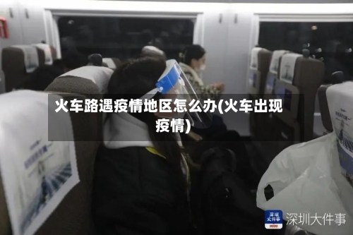火车路遇疫情地区怎么办(火车出现疫情)