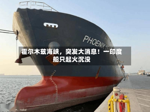 霍尔木兹海峡，突发大消息！一印度船只起火沉没