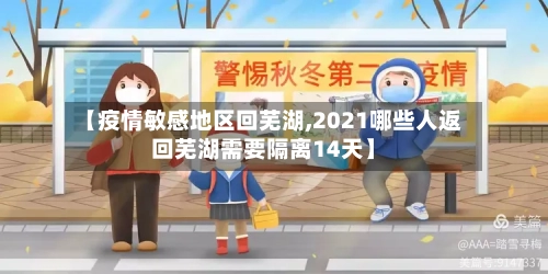 【疫情敏感地区回芜湖,2021哪些人返回芜湖需要隔离14天】