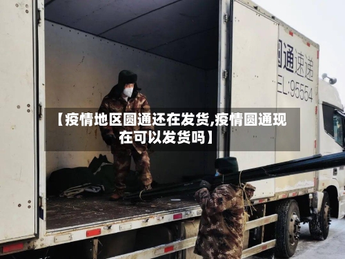 【疫情地区圆通还在发货,疫情圆通现在可以发货吗】