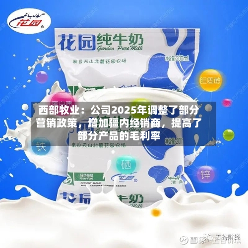西部牧业：公司2025年调整了部分营销政策，增加疆内经销商，提高了部分产品的毛利率