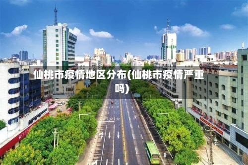 仙桃市疫情地区分布(仙桃市疫情严重吗)