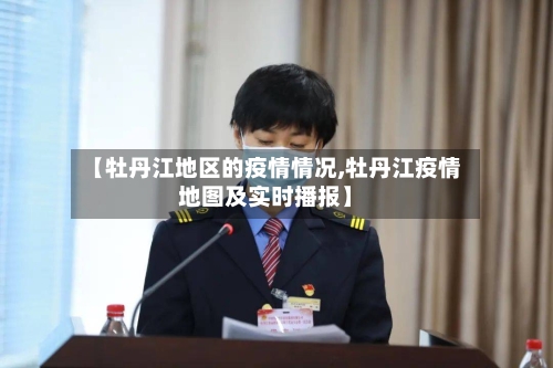 【牡丹江地区的疫情情况,牡丹江疫情地图及实时播报】