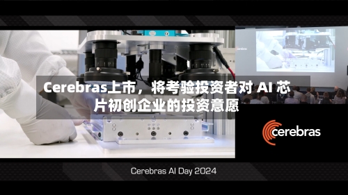 Cerebras上市，将考验投资者对 AI 芯片初创企业的投资意愿