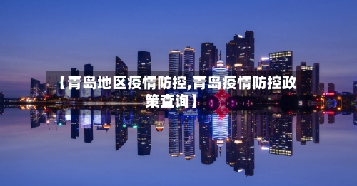 【青岛地区疫情防控,青岛疫情防控政策查询】