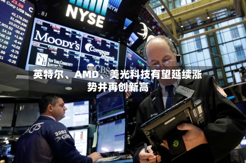 英特尔、AMD、美光科技有望延续涨势并再创新高
