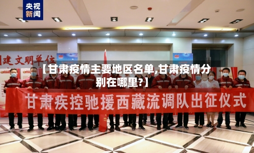 【甘肃疫情主要地区名单,甘肃疫情分别在哪里?】