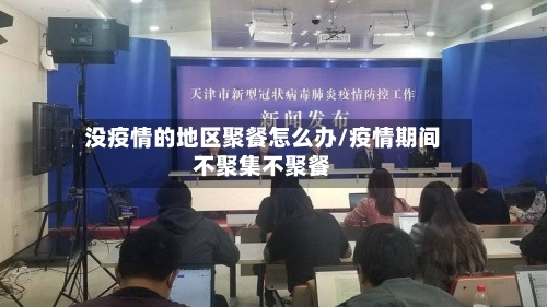 没疫情的地区聚餐怎么办/疫情期间不聚集不聚餐