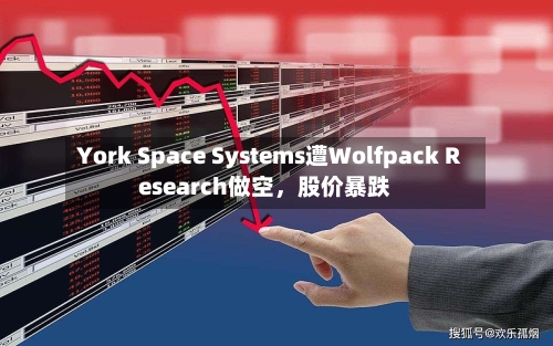 York Space Systems遭Wolfpack Research做空，股价暴跌