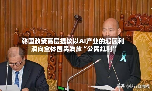 韩国政策高层提议以AI产业的超额利润向全体国民发放“公民红利”