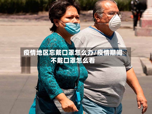 疫情地区忘戴口罩怎么办/疫情期间不戴口罩怎么看