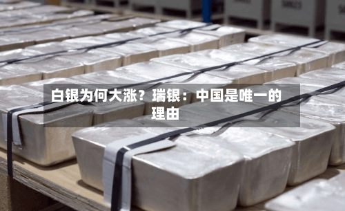 白银为何大涨？瑞银：中国是唯一的理由