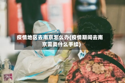 疫情地区去南京怎么办(疫情期间去南京需要什么手续)