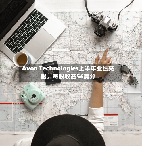 Avon Technologies上半年业绩亮眼，每股收益56美分
