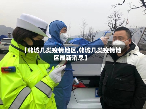 【韩城几类疫情地区,韩城几类疫情地区最新消息】