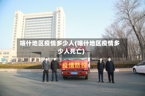 喀什地区疫情多少人(喀什地区疫情多少人死亡)
