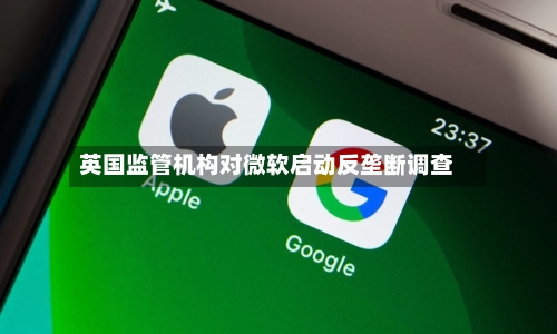 英国监管机构对微软启动反垄断调查