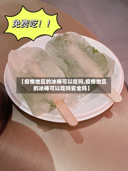 【疫情地区的冰棒可以吃吗,疫情地区的冰棒可以吃吗安全吗】