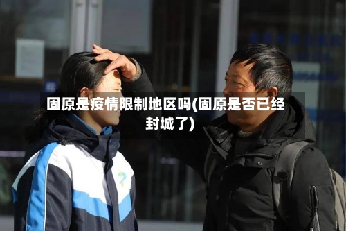 固原是疫情限制地区吗(固原是否已经封城了)