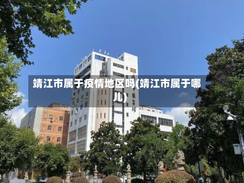 靖江市属于疫情地区吗(靖江市属于哪儿)