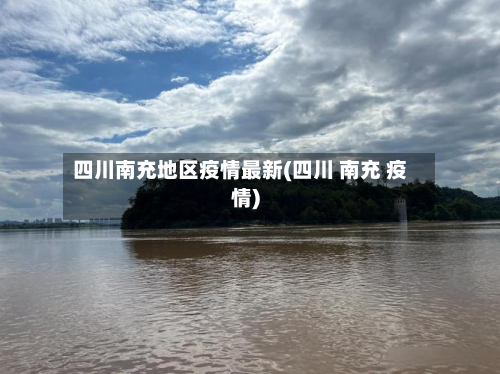 四川南充地区疫情最新(四川 南充 疫情)
