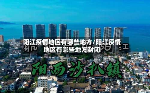阳江疫情地区有哪些地方/阳江疫情地区有哪些地方封闭
