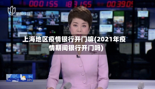 上海地区疫情银行开门嘛(2021年疫情期间银行开门吗)
