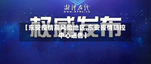 【东安疫情高风险地区,东安疫情防控中心通告】