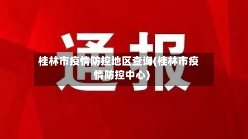 桂林市疫情防控地区查询(桂林市疫情防控中心)