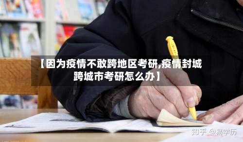 【因为疫情不敢跨地区考研,疫情封城跨城市考研怎么办】