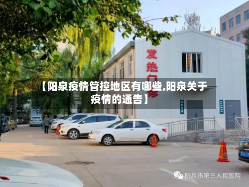 【阳泉疫情管控地区有哪些,阳泉关于疫情的通告】