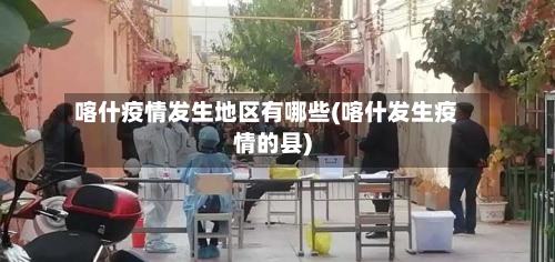 喀什疫情发生地区有哪些(喀什发生疫情的县)