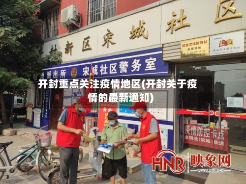 开封重点关注疫情地区(开封关于疫情的最新通知)