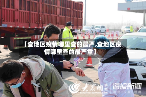 【查地区疫情哪里查的最严,查地区疫情哪里查的最严重】
