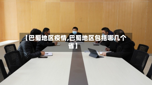 【巴蜀地区疫情,巴蜀地区包括哪几个省】