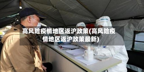 高风险疫情地区返沪政策(高风险疫情地区返沪政策最新)