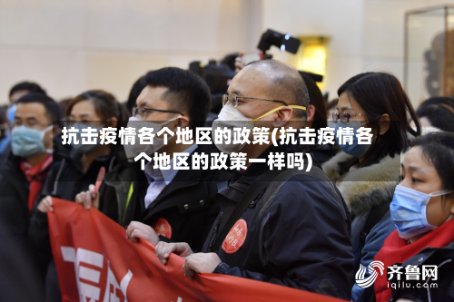 抗击疫情各个地区的政策(抗击疫情各个地区的政策一样吗)
