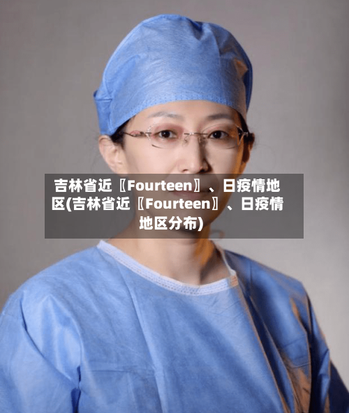 吉林省近〖Fourteen〗、日疫情地区(吉林省近〖Fourteen〗、日疫情地区分布)