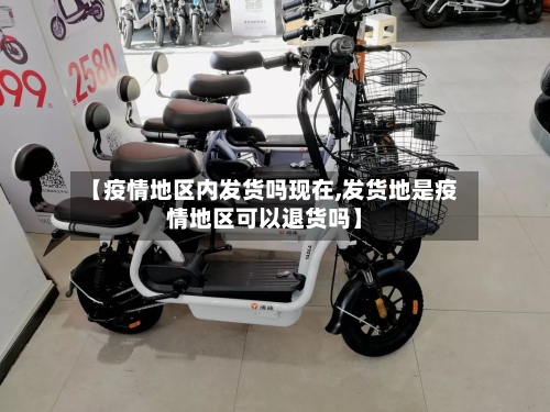 【疫情地区内发货吗现在,发货地是疫情地区可以退货吗】