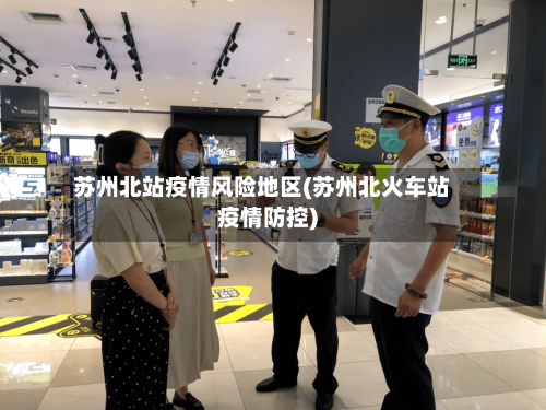 苏州北站疫情风险地区(苏州北火车站疫情防控)