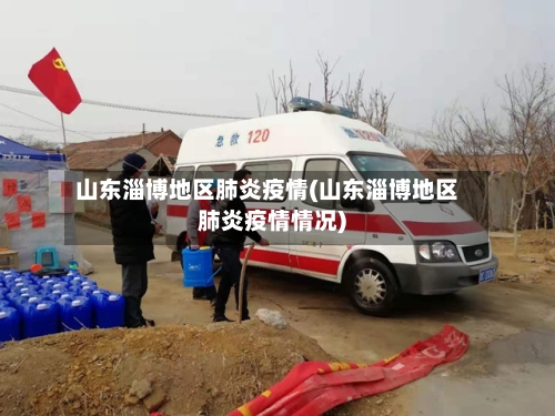 山东淄博地区肺炎疫情(山东淄博地区肺炎疫情情况)