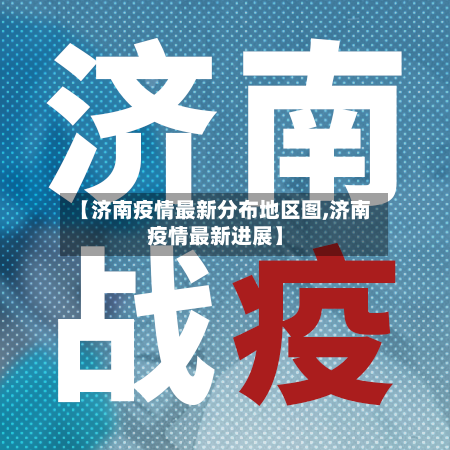 【济南疫情最新分布地区图,济南疫情最新进展】