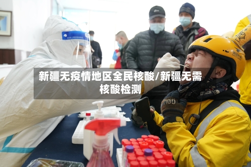 新疆无疫情地区全民核酸/新疆无需核酸检测