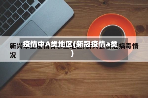 疫情中A类地区(新冠疫情a类)