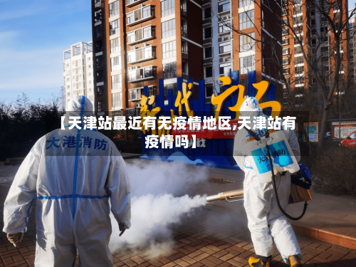 【天津站最近有无疫情地区,天津站有疫情吗】